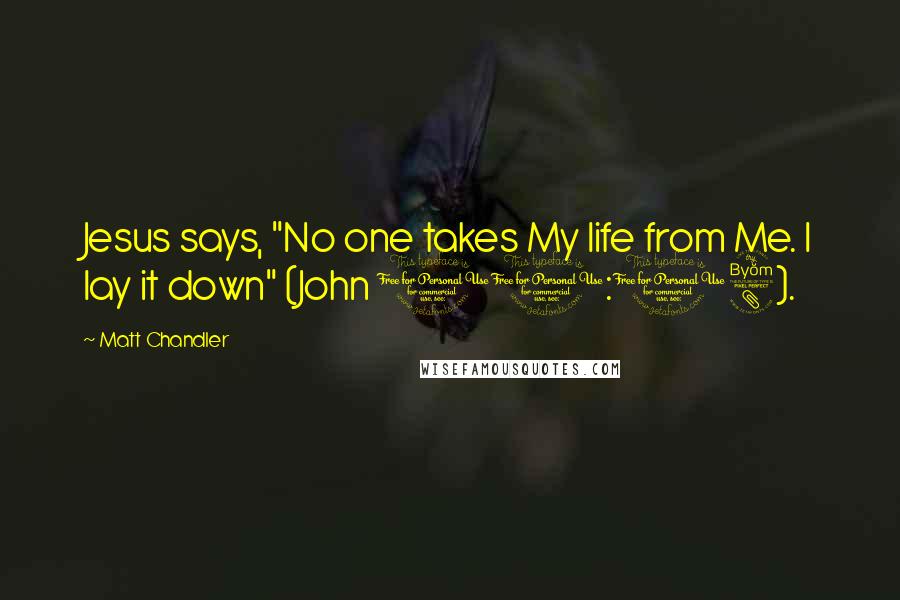 Matt Chandler Quotes: Jesus says, "No one takes My life from Me. I lay it down" (John 10:18).