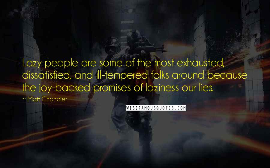 Matt Chandler Quotes: Lazy people are some of the most exhausted, dissatisfied, and ill-tempered folks around because the joy-backed promises of laziness our lies.