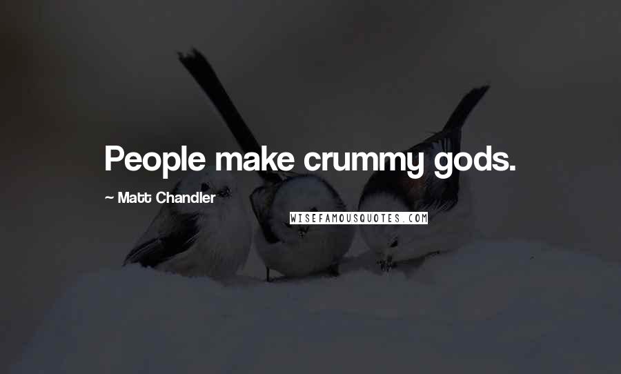 Matt Chandler Quotes: People make crummy gods.