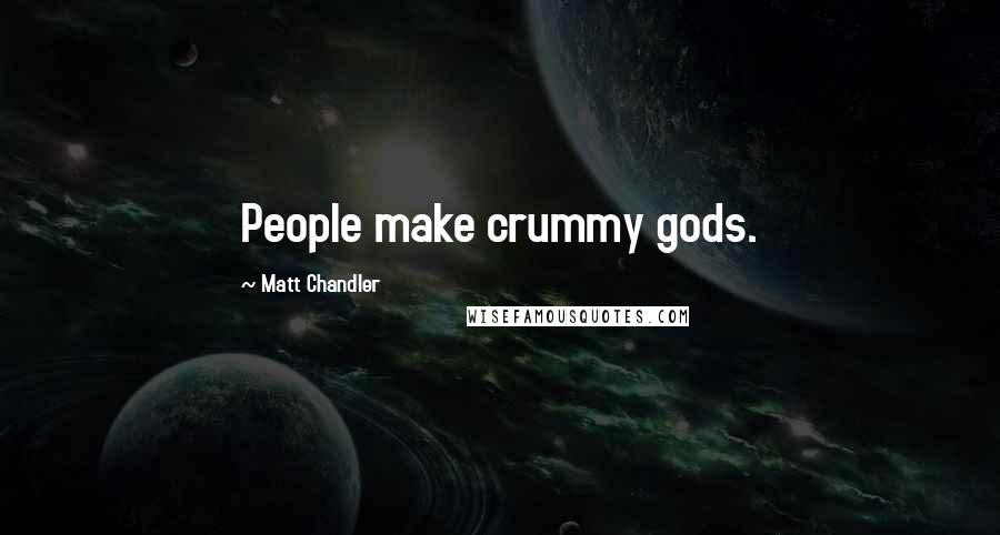 Matt Chandler Quotes: People make crummy gods.