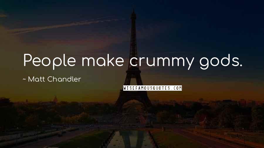 Matt Chandler Quotes: People make crummy gods.