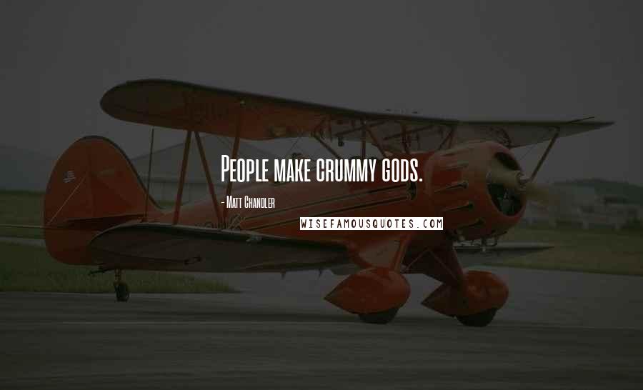 Matt Chandler Quotes: People make crummy gods.