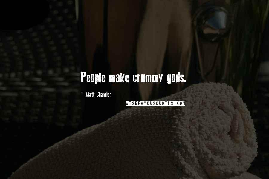 Matt Chandler Quotes: People make crummy gods.