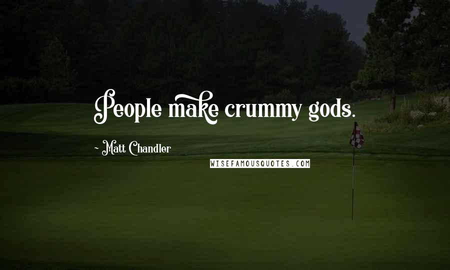 Matt Chandler Quotes: People make crummy gods.