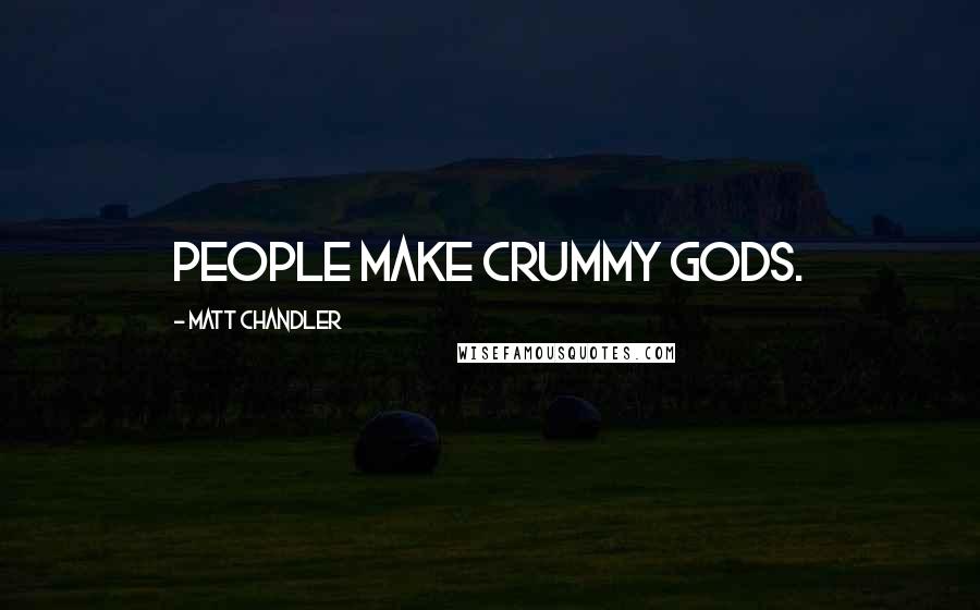 Matt Chandler Quotes: People make crummy gods.