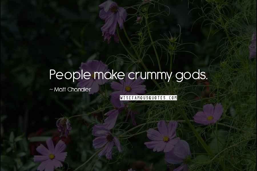 Matt Chandler Quotes: People make crummy gods.