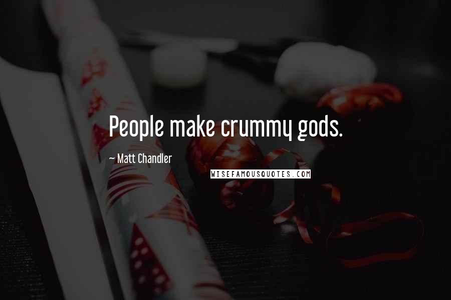 Matt Chandler Quotes: People make crummy gods.