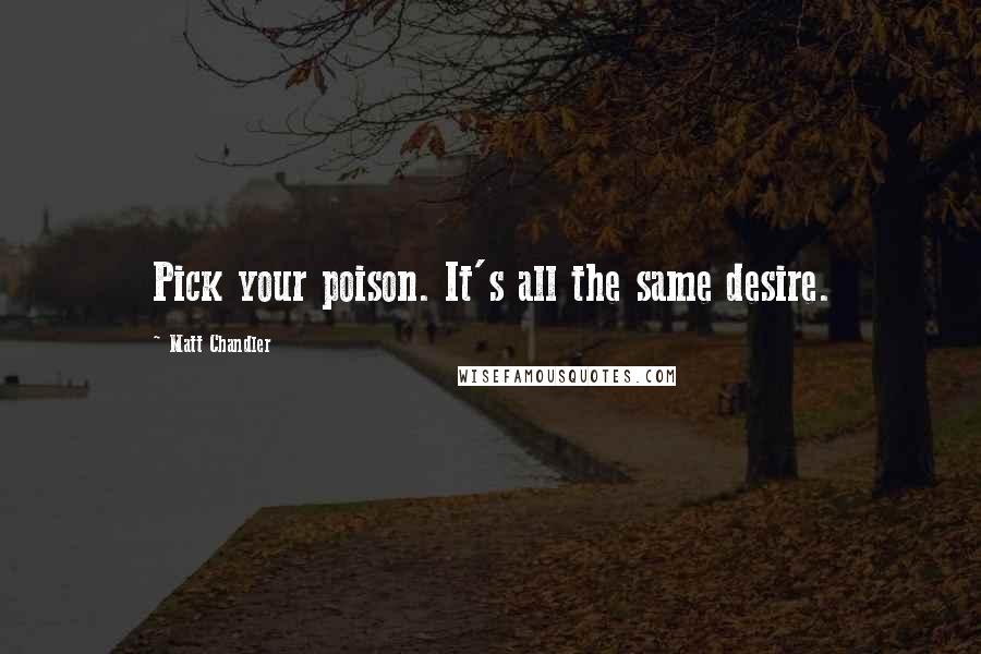 Matt Chandler Quotes: Pick your poison. It's all the same desire.