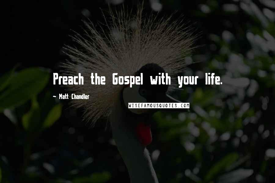 Matt Chandler Quotes: Preach the Gospel with your life.