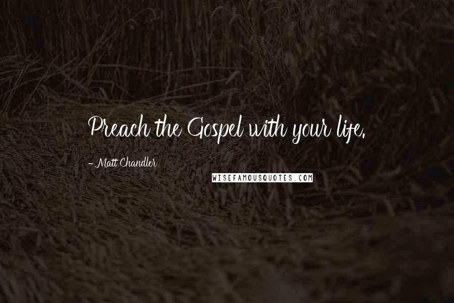 Matt Chandler Quotes: Preach the Gospel with your life.