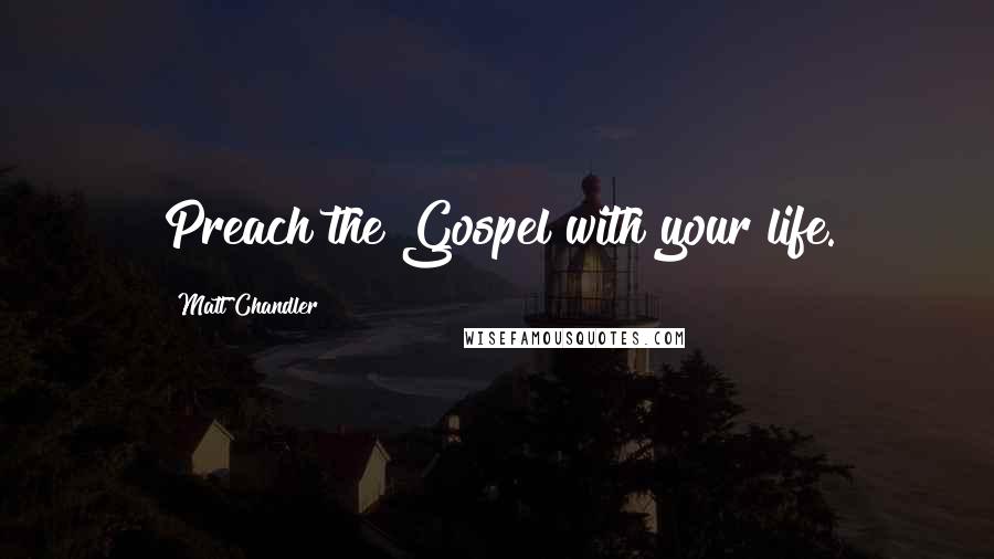 Matt Chandler Quotes: Preach the Gospel with your life.
