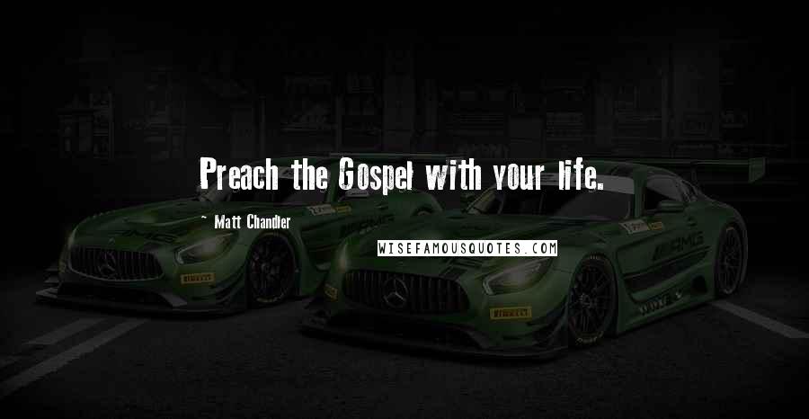 Matt Chandler Quotes: Preach the Gospel with your life.