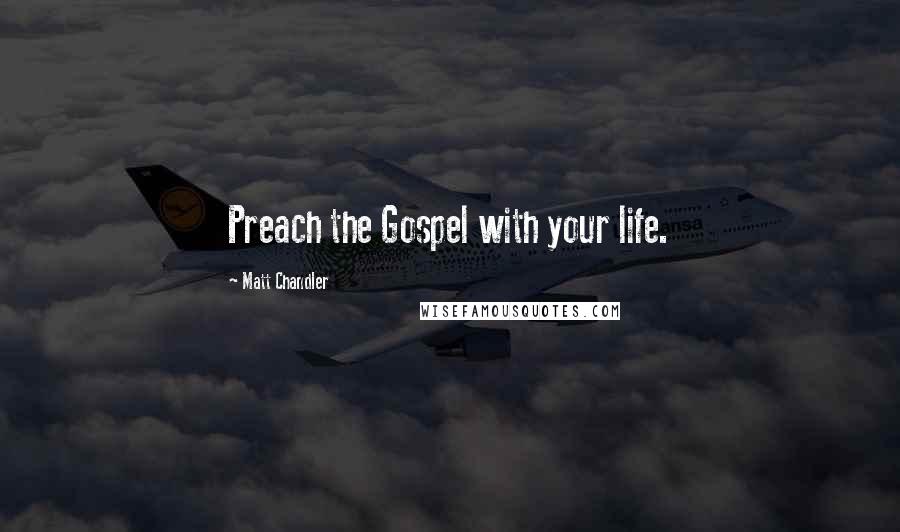 Matt Chandler Quotes: Preach the Gospel with your life.
