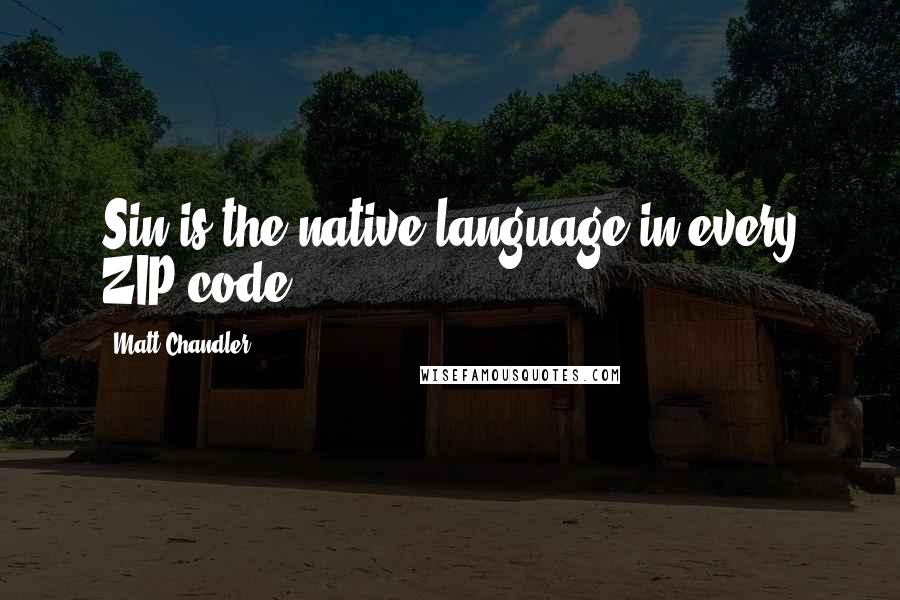 Matt Chandler Quotes: Sin is the native language in every ZIP code.