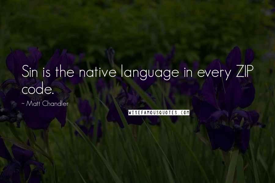 Matt Chandler Quotes: Sin is the native language in every ZIP code.