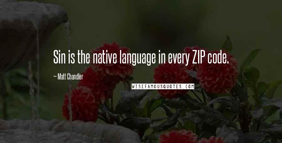 Matt Chandler Quotes: Sin is the native language in every ZIP code.