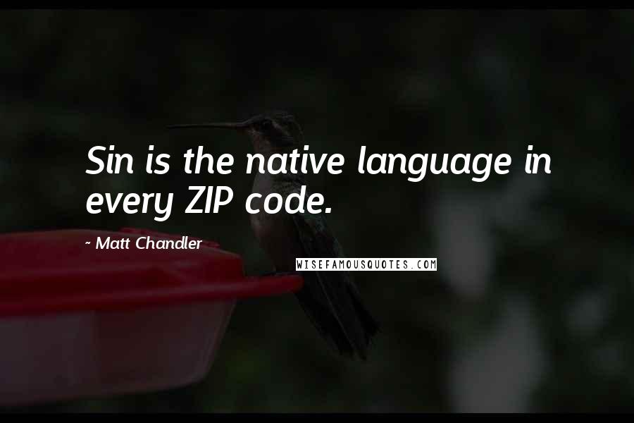 Matt Chandler Quotes: Sin is the native language in every ZIP code.