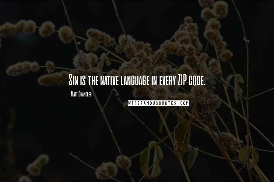 Matt Chandler Quotes: Sin is the native language in every ZIP code.