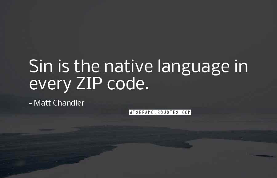 Matt Chandler Quotes: Sin is the native language in every ZIP code.