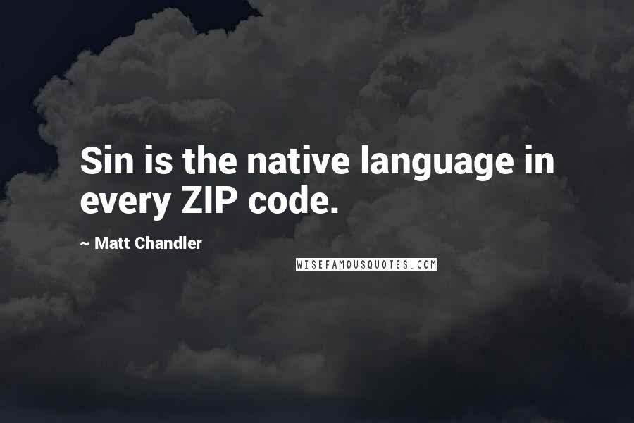 Matt Chandler Quotes: Sin is the native language in every ZIP code.