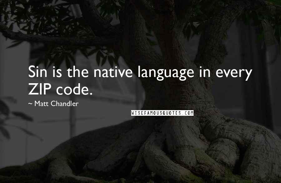 Matt Chandler Quotes: Sin is the native language in every ZIP code.