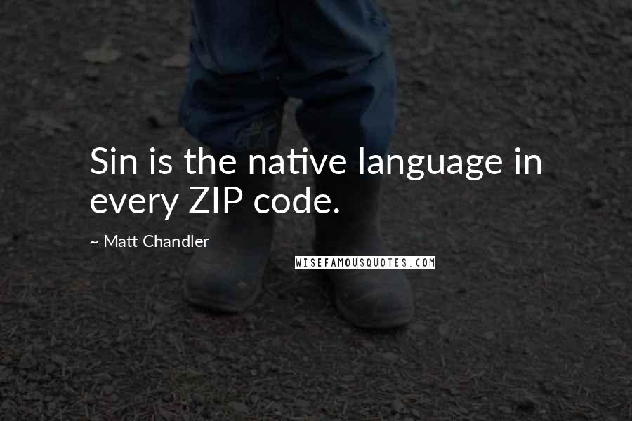 Matt Chandler Quotes: Sin is the native language in every ZIP code.