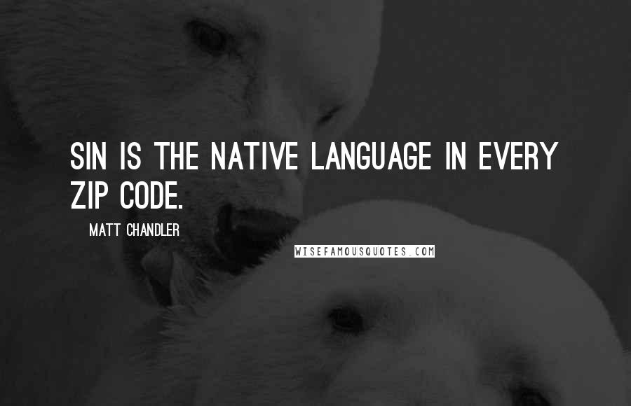 Matt Chandler Quotes: Sin is the native language in every ZIP code.