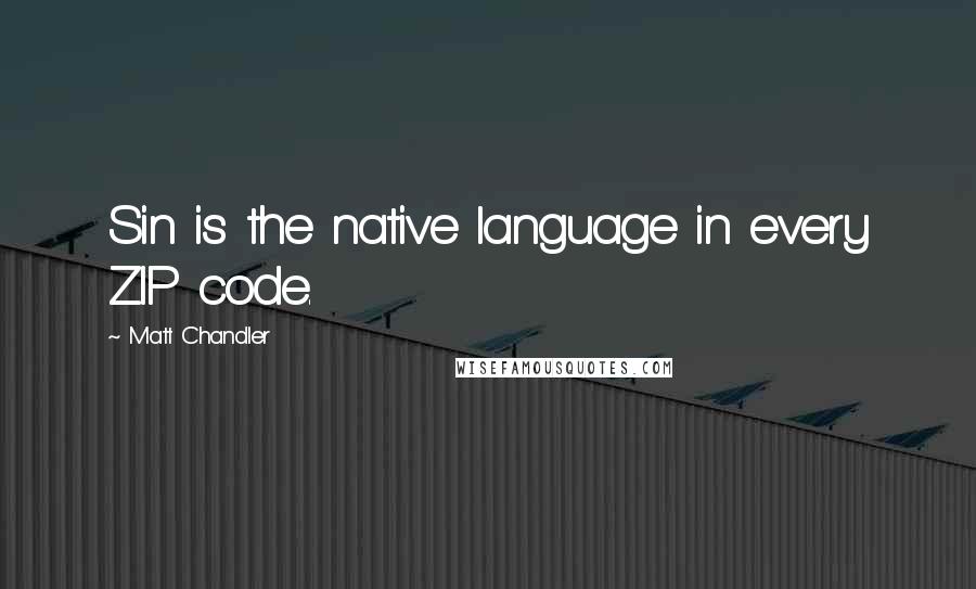 Matt Chandler Quotes: Sin is the native language in every ZIP code.