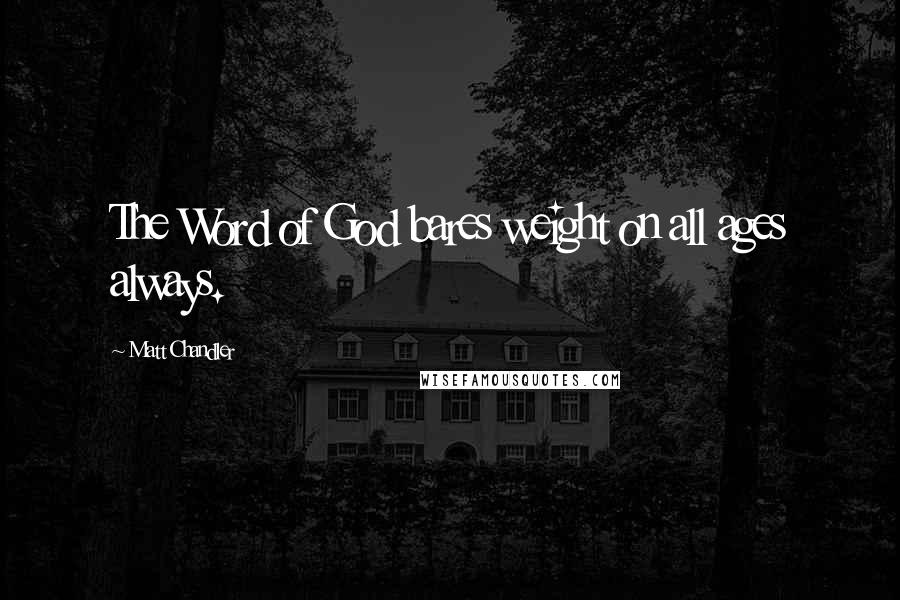 Matt Chandler Quotes: The Word of God bares weight on all ages always.