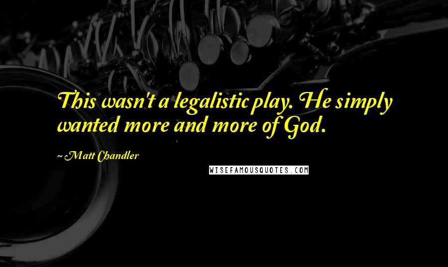 Matt Chandler Quotes: This wasn't a legalistic play. He simply wanted more and more of God.