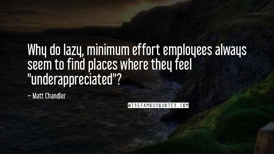 Matt Chandler Quotes: Why do lazy, minimum effort employees always seem to find places where they feel "underappreciated"?