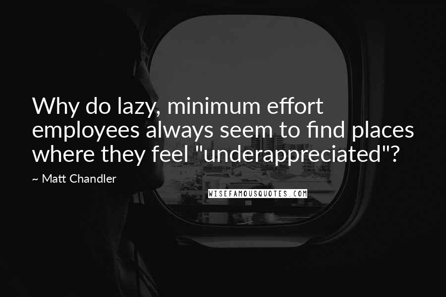 Matt Chandler Quotes: Why do lazy, minimum effort employees always seem to find places where they feel "underappreciated"?