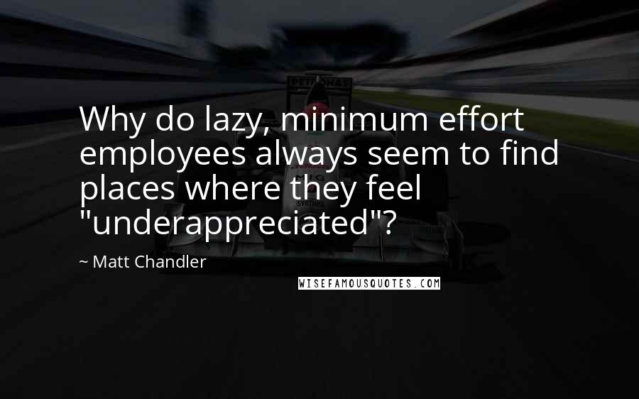 Matt Chandler Quotes: Why do lazy, minimum effort employees always seem to find places where they feel "underappreciated"?