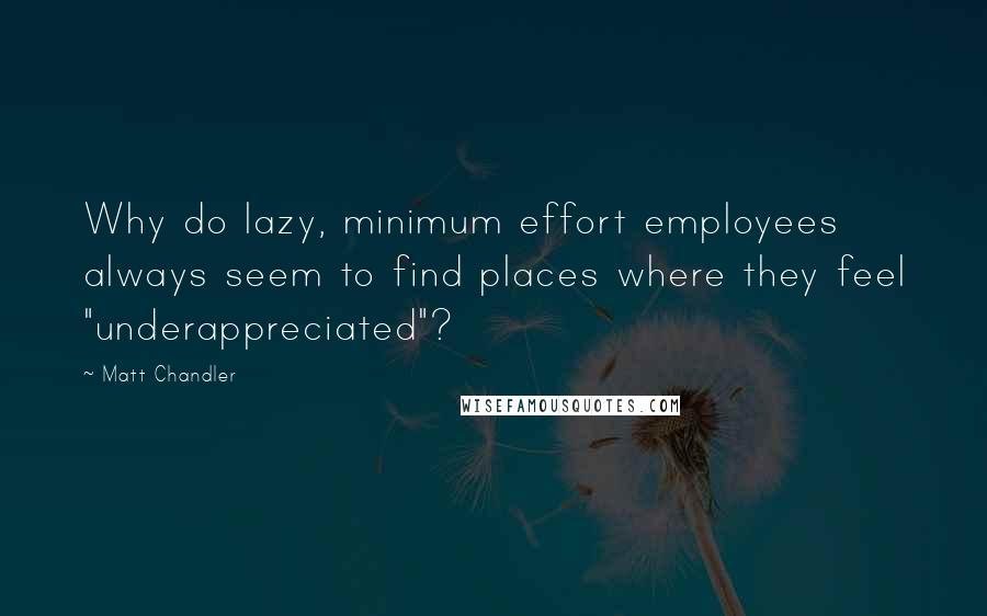 Matt Chandler Quotes: Why do lazy, minimum effort employees always seem to find places where they feel "underappreciated"?