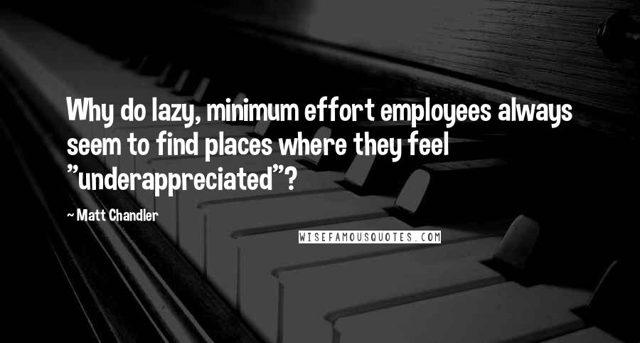 Matt Chandler Quotes: Why do lazy, minimum effort employees always seem to find places where they feel "underappreciated"?