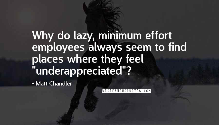 Matt Chandler Quotes: Why do lazy, minimum effort employees always seem to find places where they feel "underappreciated"?