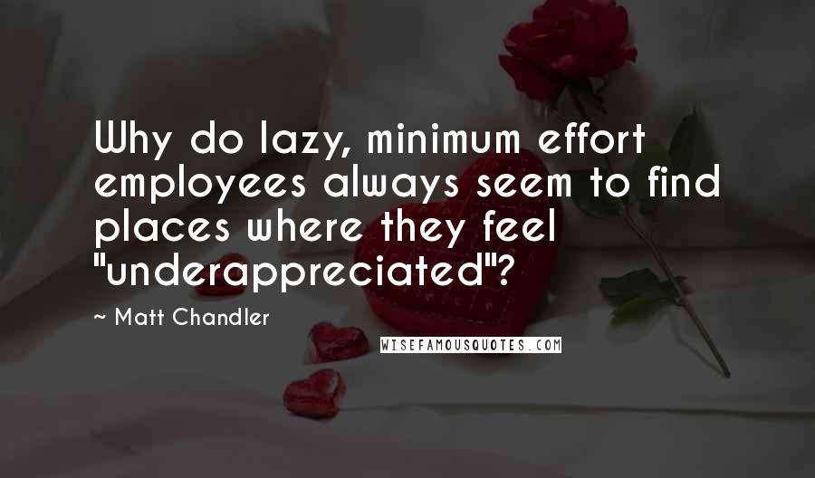 Matt Chandler Quotes: Why do lazy, minimum effort employees always seem to find places where they feel "underappreciated"?