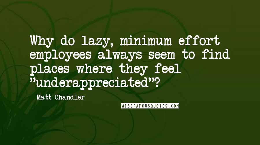 Matt Chandler Quotes: Why do lazy, minimum effort employees always seem to find places where they feel "underappreciated"?