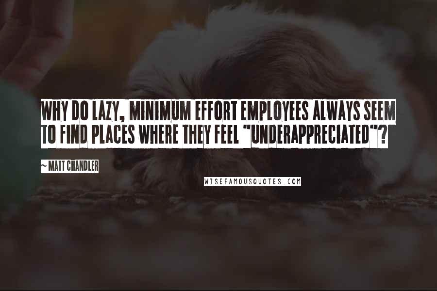 Matt Chandler Quotes: Why do lazy, minimum effort employees always seem to find places where they feel "underappreciated"?