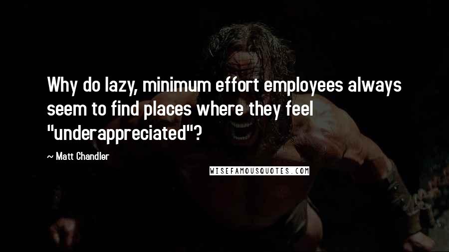 Matt Chandler Quotes: Why do lazy, minimum effort employees always seem to find places where they feel "underappreciated"?