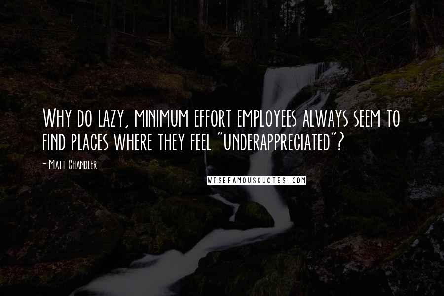 Matt Chandler Quotes: Why do lazy, minimum effort employees always seem to find places where they feel "underappreciated"?