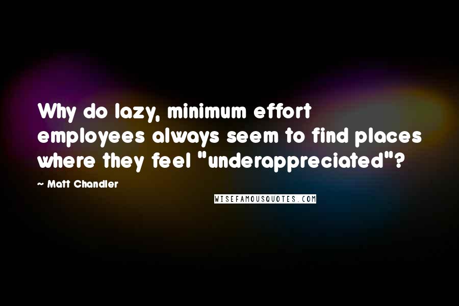 Matt Chandler Quotes: Why do lazy, minimum effort employees always seem to find places where they feel "underappreciated"?