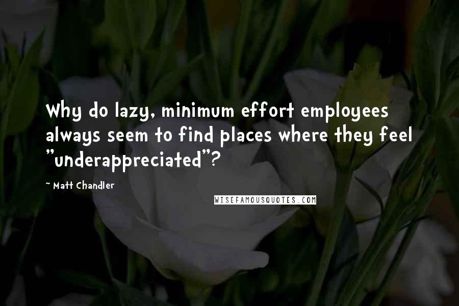 Matt Chandler Quotes: Why do lazy, minimum effort employees always seem to find places where they feel "underappreciated"?