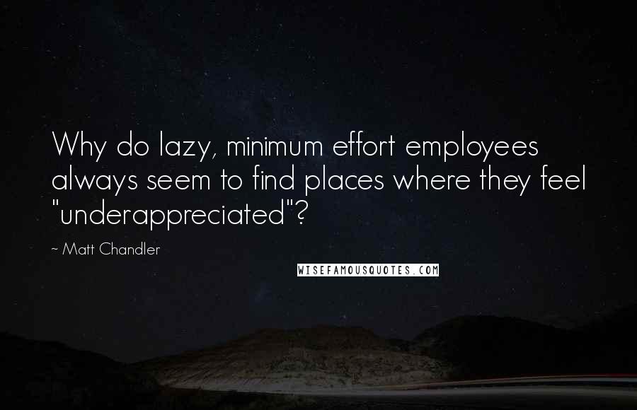 Matt Chandler Quotes: Why do lazy, minimum effort employees always seem to find places where they feel "underappreciated"?