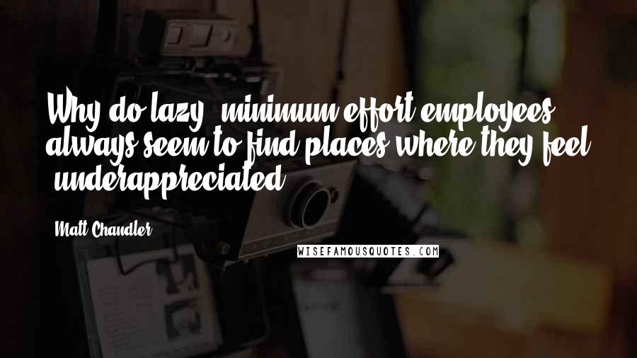 Matt Chandler Quotes: Why do lazy, minimum effort employees always seem to find places where they feel "underappreciated"?