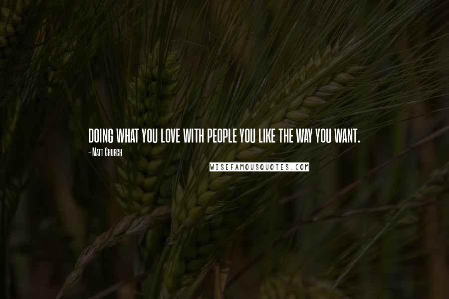 Matt Church Quotes: doing what you love with people you like the way you want.