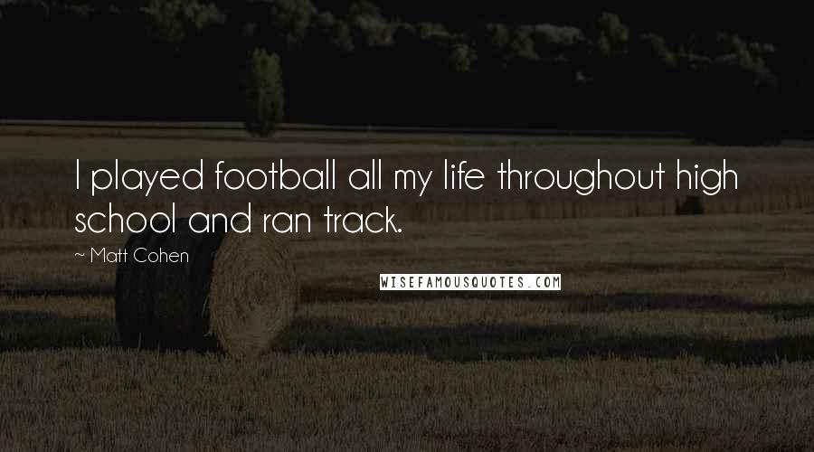 Matt Cohen Quotes: I played football all my life throughout high school and ran track.