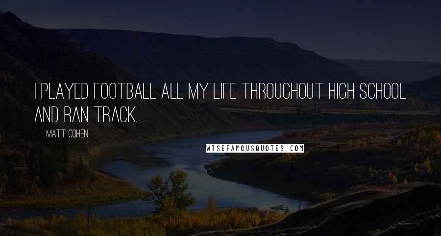 Matt Cohen Quotes: I played football all my life throughout high school and ran track.
