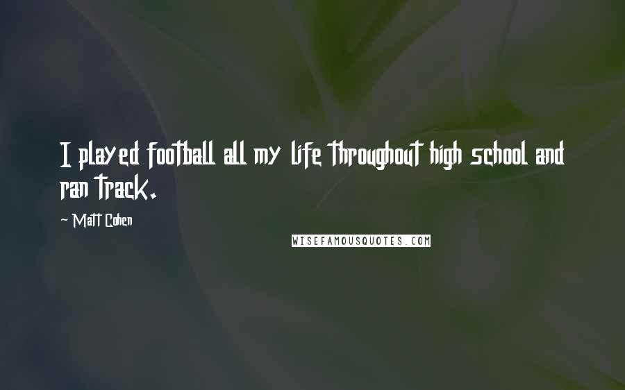 Matt Cohen Quotes: I played football all my life throughout high school and ran track.