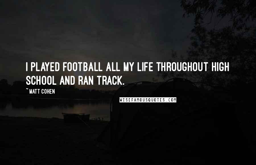Matt Cohen Quotes: I played football all my life throughout high school and ran track.